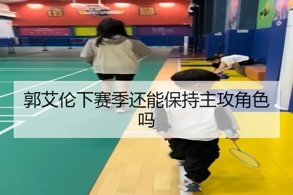 郭艾伦下赛季还能保持主攻角色吗