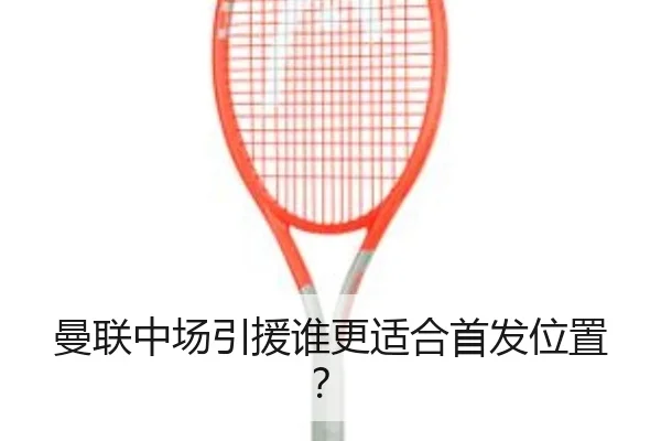 曼联中场引援谁更适合首发位置？