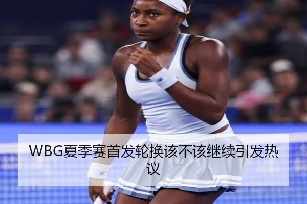 WBG夏季赛首发轮换该不该继续引发热议