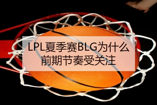 LPL夏季赛BLG为什么前期节奏受关注