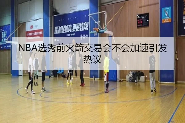 NBA选秀前火箭交易会不会加速引发热议