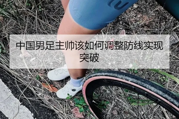 中国男足主帅该如何调整防线实现突破